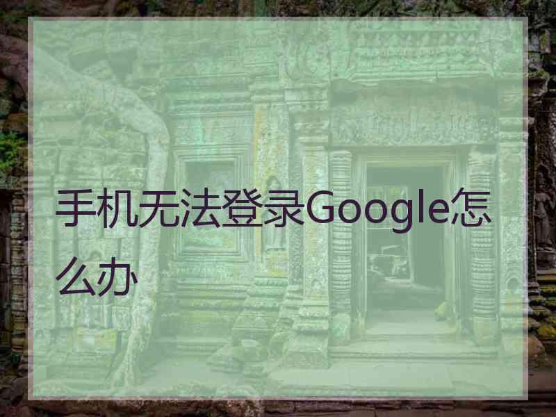 手机无法登录Google怎么办