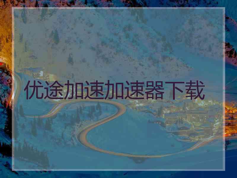 优途加速加速器下载