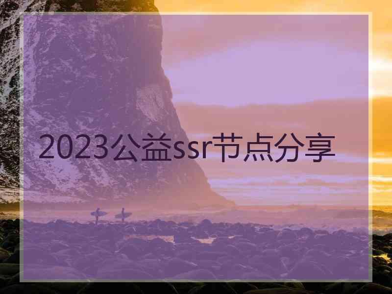 2023公益ssr节点分享