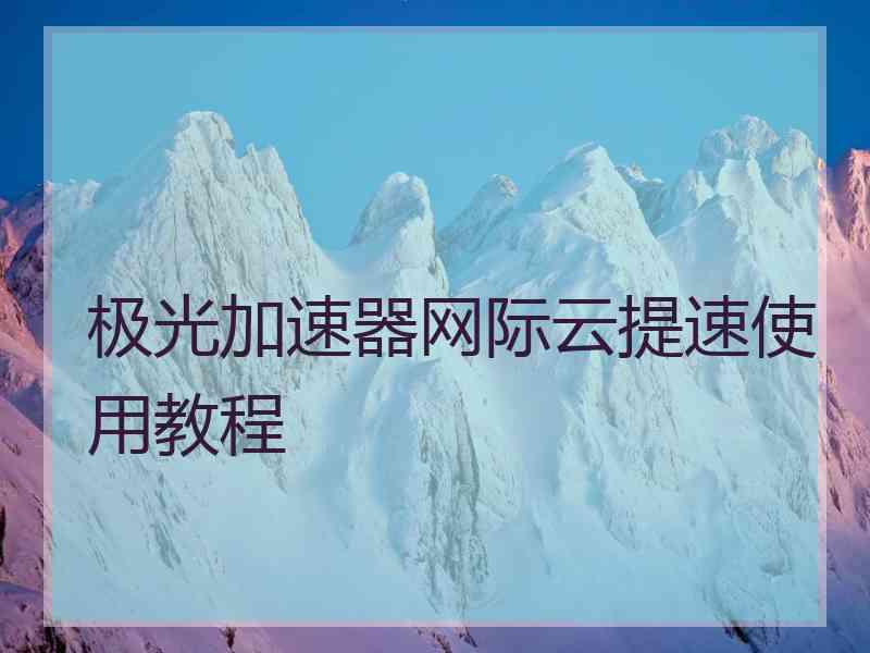 极光加速器网际云提速使用教程