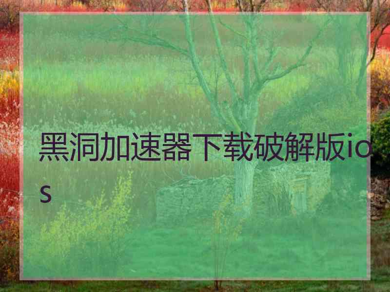 黑洞加速器下载破解版ios