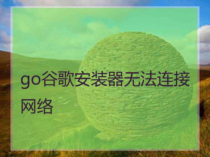 go谷歌安装器无法连接网络