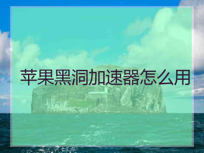 苹果黑洞加速器怎么用
