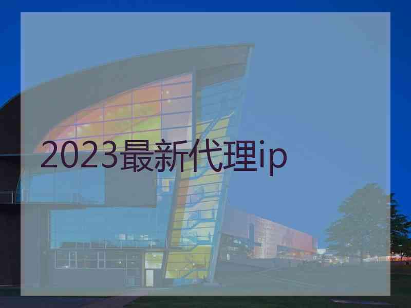 2023最新代理ip